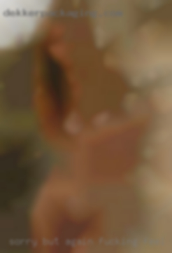 Sorry but again fucking feel horny free to message!!